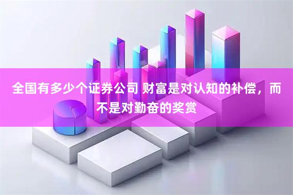 全国有多少个证券公司 财富是对认知的补偿，而不是对勤奋的奖赏