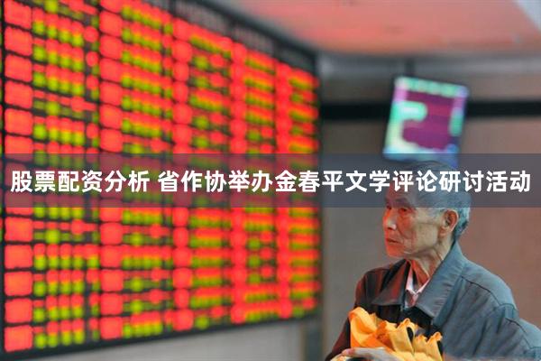 股票配资分析 省作协举办金春平文学评论研讨活动