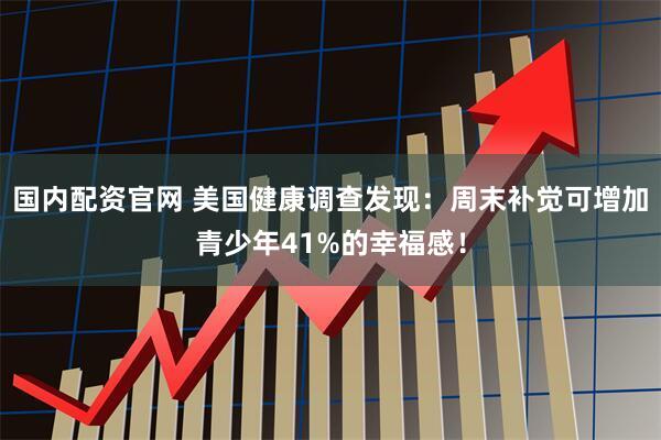 国内配资官网 美国健康调查发现：周末补觉可增加青少年41%的幸福感！